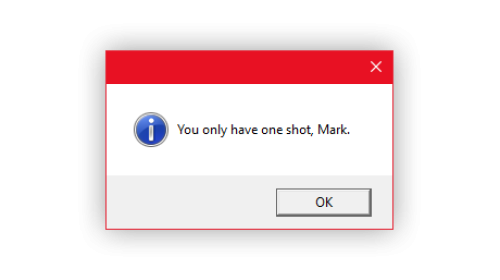 A Windows pop up window that says "You only have one shot, Mark."